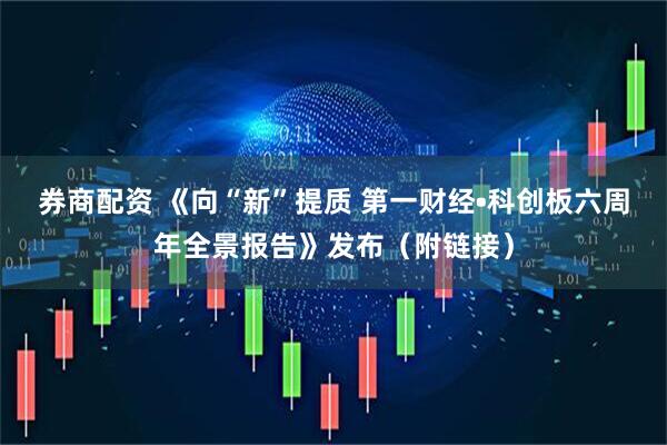 券商配资 《向“新”提质 第一财经•科创板六周年全景报告》发布（附链接）