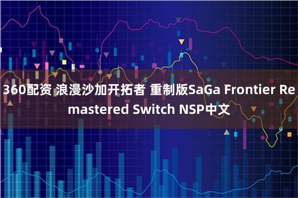 360配资 浪漫沙加开拓者 重制版SaGa Frontier Remastered Switch NSP中文