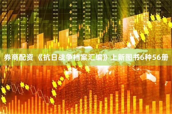 券商配资 《抗日战争档案汇编》上新图书6种56册