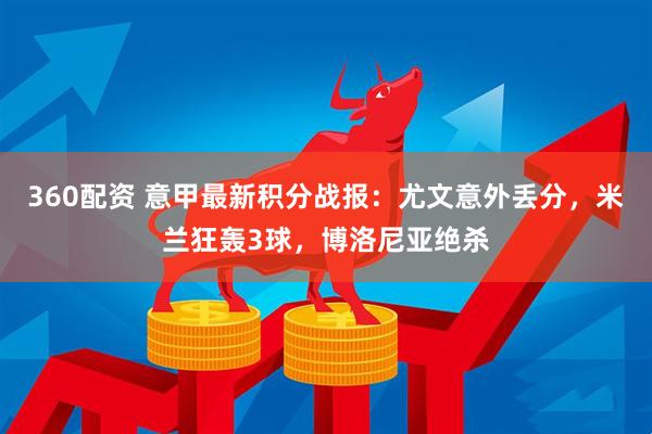 360配资 意甲最新积分战报：尤文意外丢分，米兰狂轰3球，博洛尼亚绝杀
