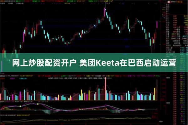 网上炒股配资开户 美团Keeta在巴西启动运营