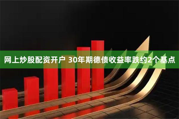 网上炒股配资开户 30年期德债收益率跌约2个基点