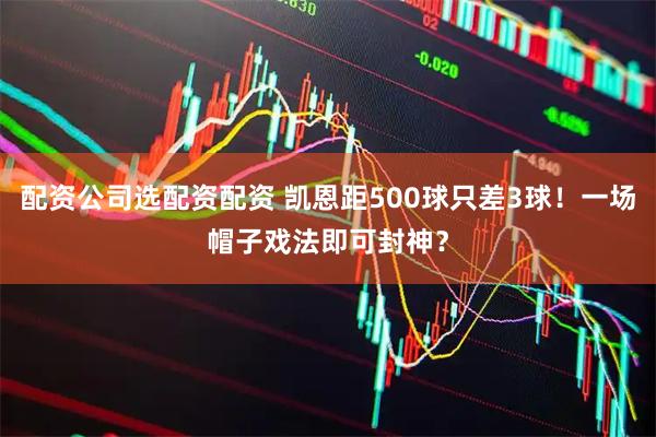 配资公司选配资配资 凯恩距500球只差3球！一场帽子戏法即可封神？