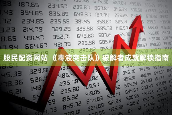 股民配资网站 《毒液突击队》破解者成就解锁指南