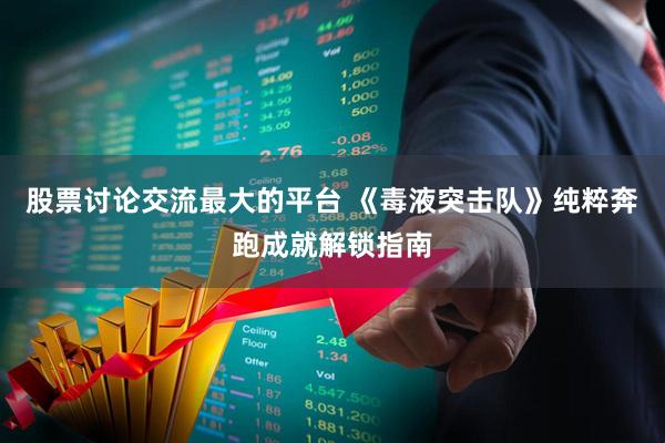 股票讨论交流最大的平台 《毒液突击队》纯粹奔跑成就解锁指南