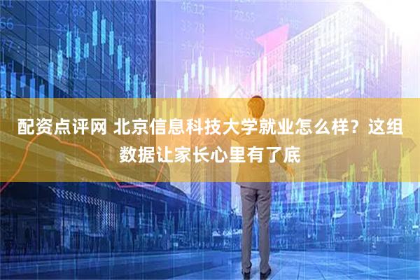 配资点评网 北京信息科技大学就业怎么样？这组数据让家长心里有了底