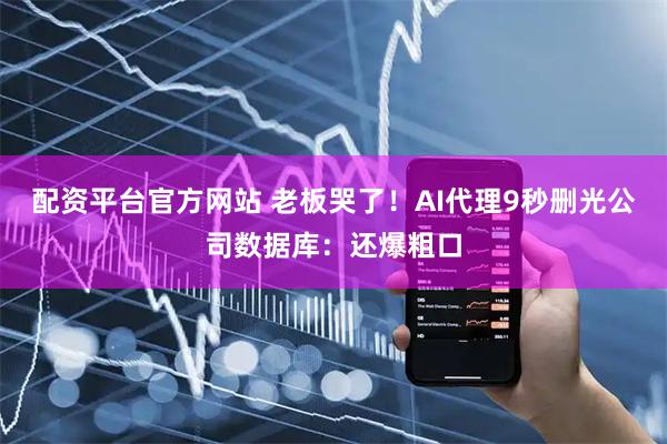 配资平台官方网站 老板哭了！AI代理9秒删光公司数据库：还爆粗口
