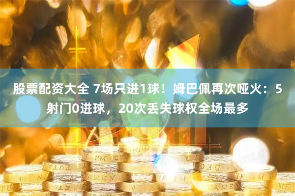 股票配资大全 7场只进1球！姆巴佩再次哑火：5射门0进球，20次丢失球权全场最多