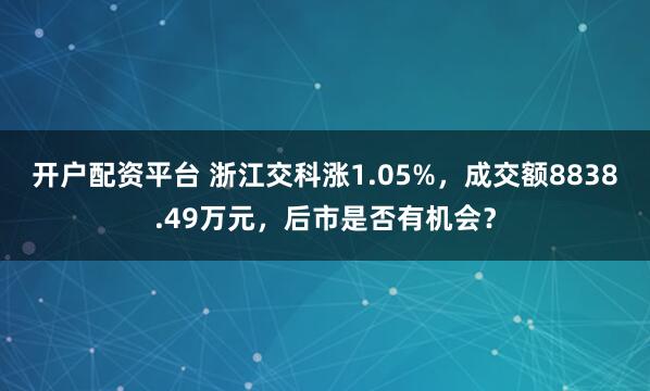 开户配资平台 浙江交科涨1.05%，成交额8838.49万元，后市是否有机会？